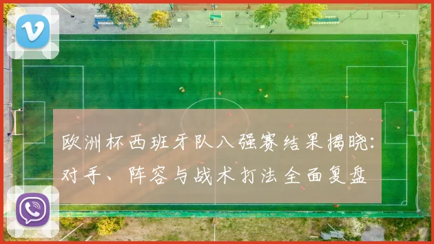 欧洲杯西班牙队八强赛结果揭晓：对手、阵容与战术打法全面复盘