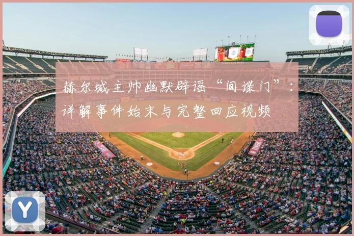 赫尔城主帅幽默辟谣“间谍门”:详解事件始末与完整回应视频