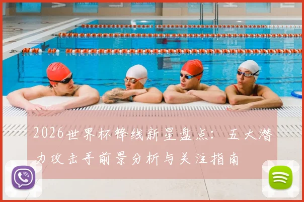 2026世界杯锋线新星盘点：五大潜力攻击手前景分析与关注指南