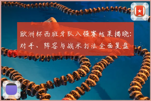 欧洲杯西班牙队八强赛结果揭晓：对手、阵容与战术打法全面复盘