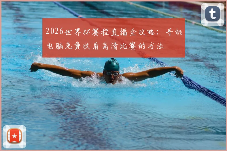 2026世界杯赛程直播全攻略：手机电脑免费收看高清比赛的方法