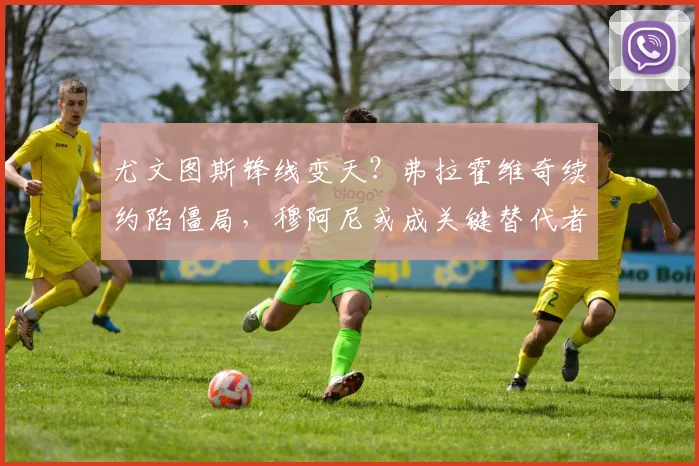 尤文图斯锋线变天？弗拉霍维奇续约陷僵局，穆阿尼或成关键替代者